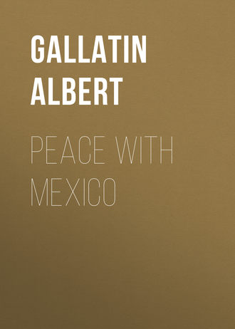 Gallatin Albert. Peace with Mexico