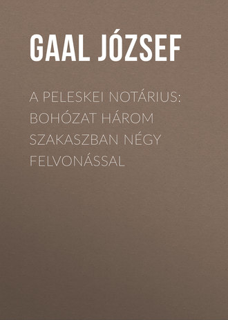 Gaal J?zsef. A peleskei not?rius: Boh?zat h?rom szakaszban n?gy felvon?ssal