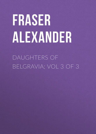 Fraser Alexander. Daughters of Belgravia; vol 3 of 3