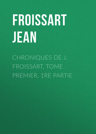 Froissart Jean. Chroniques de J. Froissart, Tome Premier, 1re partie
