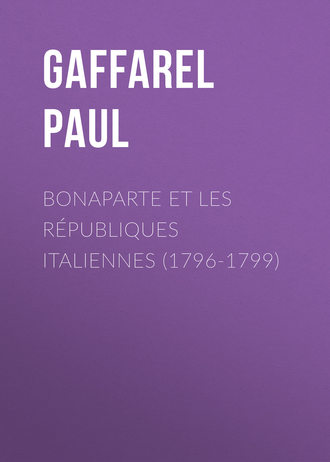 Gaffarel Paul. Bonaparte et les R?publiques Italiennes (1796-1799)