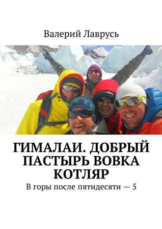 Валерий Лаврусь. Гималаи. Добрый пастырь Вовка Котляр. В горы после пятидесяти – 5