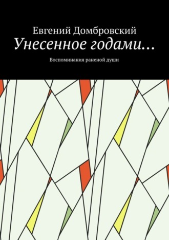 Унесенное годами… Воспоминания раненой души. Евгений Николаевич Домбровский