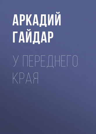 Аркадий Гайдар. У переднего края