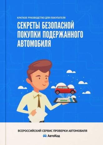 Секреты безопасной покупки подержанного автомобиля. Краткое руководство для покупателя. Ирина Владимировна Ивонина