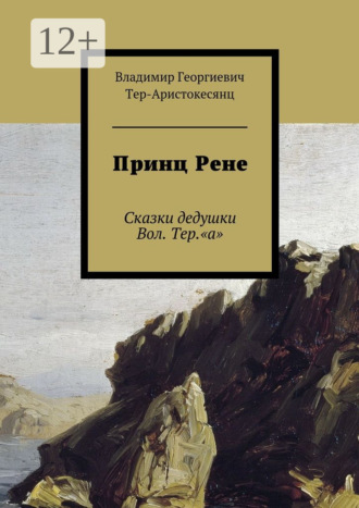 Принц Рене. Сказки дедушки Вол. Тер.«а». Владимир Георгиевич Тер-Аристокесянц