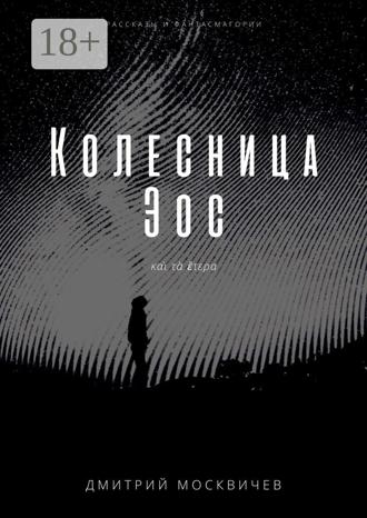 Колесница Эос. Рассказы и фантасмагории. Дмитрий Москвичев