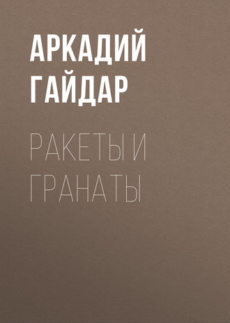 Аркадий Гайдар. Ракеты и гранаты