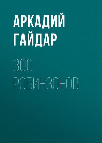 Аркадий Гайдар. 300 робинзонов