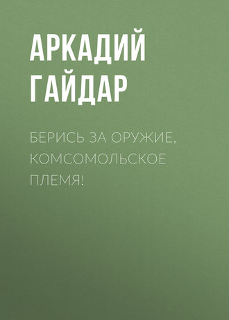 Берись за оружие, комсомольское племя!. 