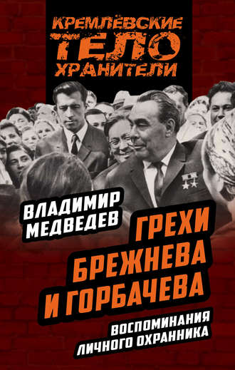 Грехи Брежнева и Горбачева. Воспоминания личного охранника. Владимир Тимофеевич Медведев