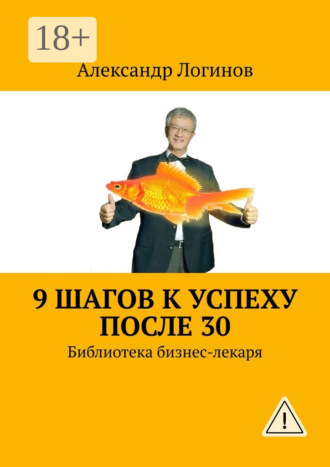9 шагов к успеху после 30. Библиотека бизнес-лекаря. Александр Логинов