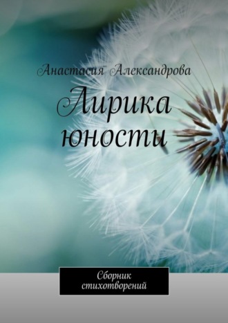 Лирика юности. Сборник стихотворений. Анастасия Александрова