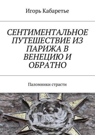 Сентиментальное путешествие из Парижа в Венецию и обратно. Паломники страсти. Игорь Кабаретье