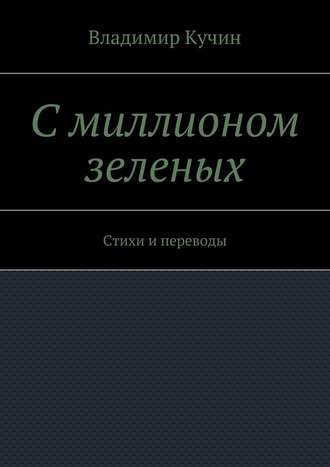 Владимир Кучин. С миллионом зеленых. Стихи и переводы