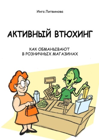 Активный втюхинг. Как обманывают в розничных магазинах. Инга Литвинова