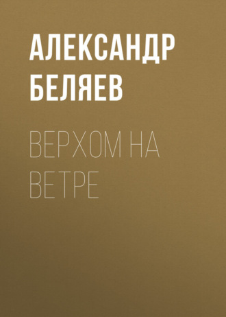 Александр Беляев. Верхом на Ветре