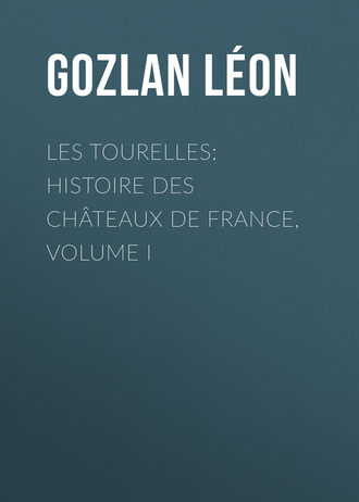 Gozlan L?on. Les Tourelles: Histoire des ch?teaux de France, volume I
