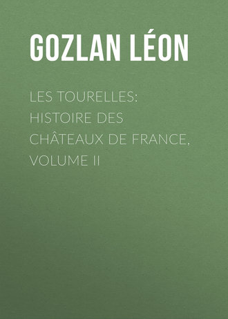 Gozlan L?on. Les Tourelles: Histoire des ch?teaux de France, volume II