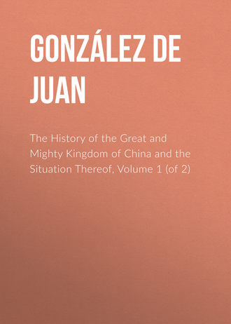 Gonz?lez de Mendoza Juan. The History of the Great and Mighty Kingdom of China and the Situation Thereof, Volume 1 (of 2)