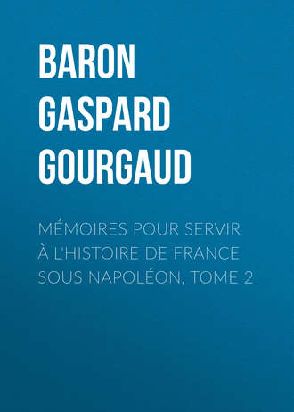 Baron Gaspard Gourgaud. M?moires pour servir ? l'Histoire de France sous Napol?on, Tome 2