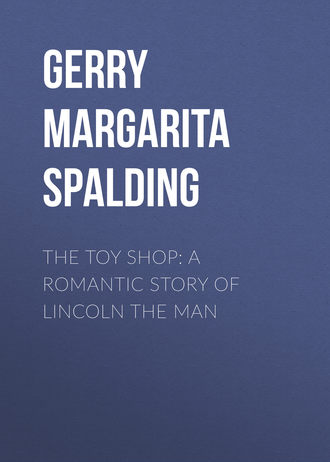 Gerry Margarita Spalding. The Toy Shop: A Romantic Story of Lincoln the Man