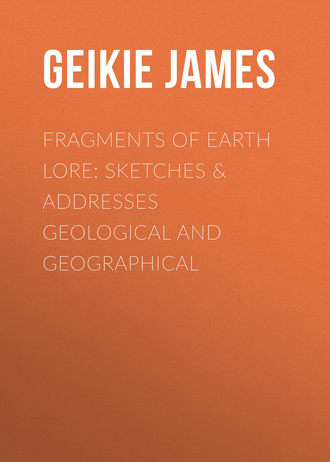 Geikie James. Fragments of Earth Lore: Sketches & Addresses Geological and Geographical