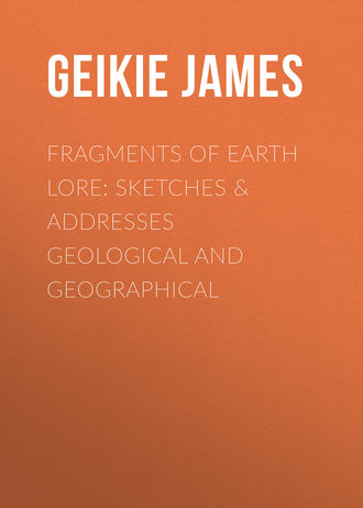 Fragments of Earth Lore: Sketches & Addresses Geological and Geographical. Geikie James