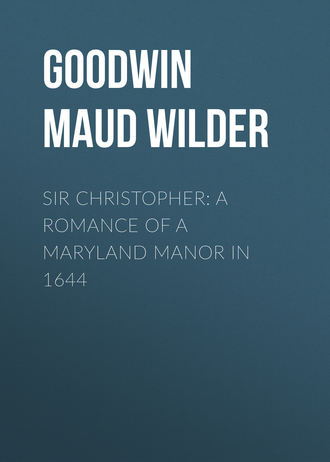 Goodwin Maud Wilder. Sir Christopher: A Romance of a Maryland Manor in 1644