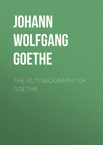 Иоганн Вольфганг фон Гёте. The Autobiography of Goethe