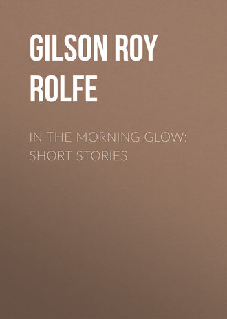 Gilson Roy Rolfe. In the Morning Glow: Short Stories