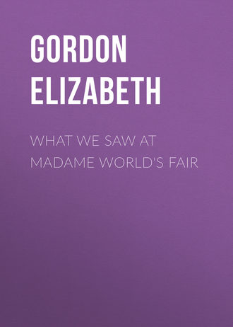 Gordon Elizabeth. What We Saw At Madame World's Fair