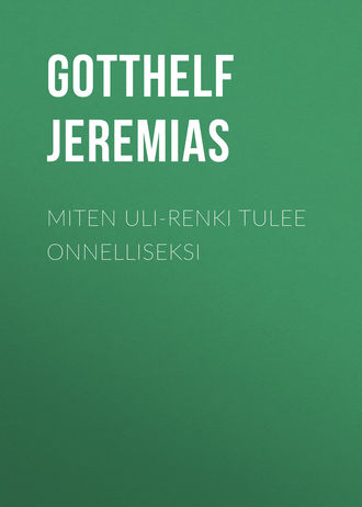 Gotthelf Jeremias. Miten Uli-renki tulee onnelliseksi