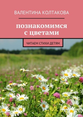 Познакомимся с цветами. Читаем стихи детям. Валентина Колтакова