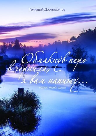 Геннадий Дормидонтов. Обмакнув перо в чернила, я вам напишу… Голос моей души