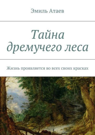 Тайна дремучего леса. Жизнь проявляется во всех своих красках. Эмиль Атаев