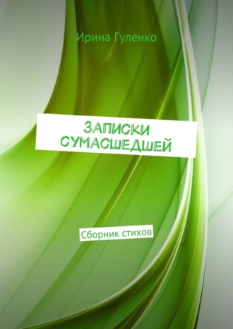 Записки сумасшедшей. Сборник стихов. Ирина Гуленко
