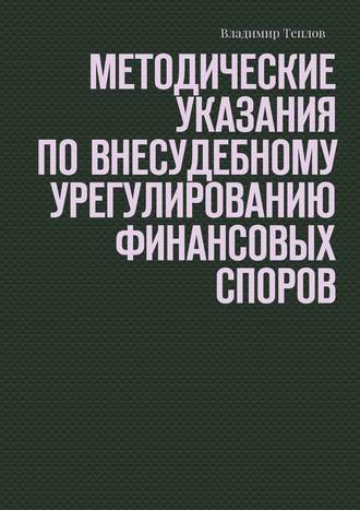 Владимир Теплов. Методические указания по внесудебному урегулированию финансовых споров