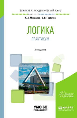 Логика. Практикум 3-е изд., испр. и доп. Учебное пособие для академического бакалавриата. Кирилл Авенирович Михайлов