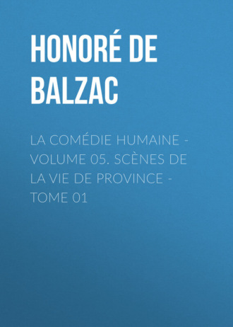 Оноре де Бальзак. La Com?die humaine - Volume 05. Sc?nes de la vie de Province - Tome 01