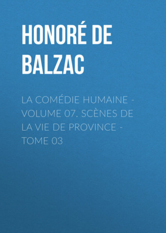 Оноре де Бальзак. La Com?die humaine - Volume 07. Sc?nes de la vie de Province - Tome 03