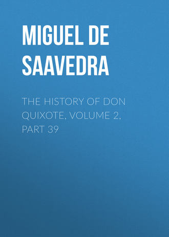 Мигель де Сервантес Сааведра. The History of Don Quixote, Volume 2, Part 39