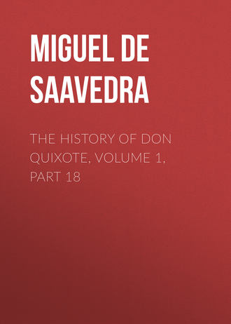 Мигель де Сервантес Сааведра. The History of Don Quixote, Volume 1, Part 18