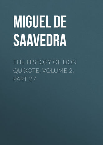 Мигель де Сервантес Сааведра. The History of Don Quixote, Volume 2, Part 27