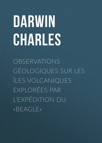 Чарльз Дарвин. Observations Géologiques sur les Îles Volcaniques Explorées par l'Expédition du «Beagle»