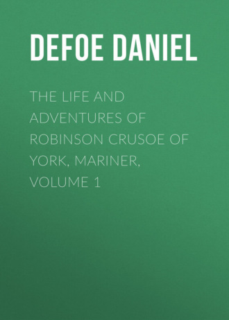 Даниэль Дефо. The Life and Adventures of Robinson Crusoe of York, Mariner, Volume 1