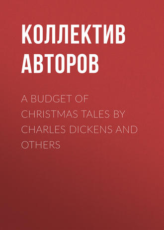 Коллектив авторов. A Budget of Christmas Tales by Charles Dickens and Others