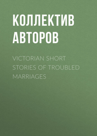 Коллектив авторов. Victorian Short Stories of Troubled Marriages