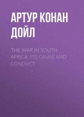 Артур Конан Дойл. The War in South Africa, Its Cause and Conduct