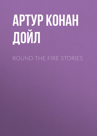 Артур Конан Дойл. Round the Fire Stories